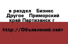  в раздел : Бизнес » Другое . Приморский край,Партизанск г.